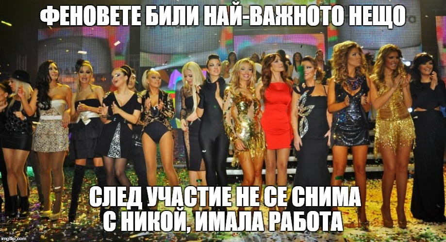 ФЕНОВЕТЕ БИЛИ НАЙ-ВАЖНОТО НЕЩО; СЛЕД УЧАСТИЕ НЕ СЕ СНИМА С НИКОЙ, ИМАЛА РАБОТА | made w/ Imgflip meme maker