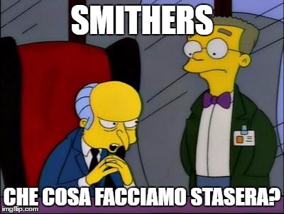 Mr burns smithers | SMITHERS; CHE COSA FACCIAMO STASERA? | image tagged in mr burns smithers | made w/ Imgflip meme maker