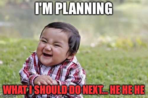 Evil Little Toddler | I'M PLANNING; WHAT I SHOULD DO NEXT... HE HE HE | image tagged in memes,evil toddler | made w/ Imgflip meme maker