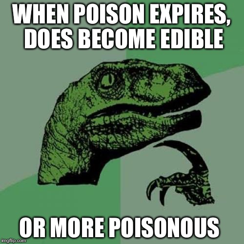 Philosoraptor | WHEN POISON EXPIRES, DOES BECOME EDIBLE; OR MORE POISONOUS | image tagged in memes,philosoraptor | made w/ Imgflip meme maker