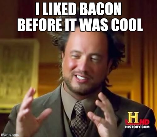 Ancient Aliens | I LIKED BACON BEFORE IT WAS COOL | image tagged in memes,ancient aliens | made w/ Imgflip meme maker