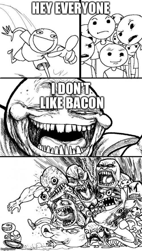 How to make anyone mad at you  | HEY EVERYONE; I DON'T LIKE BACON | image tagged in memes,hey internet | made w/ Imgflip meme maker