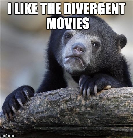 Confession Bear Meme | I LIKE THE DIVERGENT MOVIES | image tagged in memes,confession bear | made w/ Imgflip meme maker