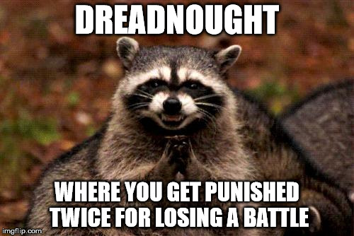 Evil Plotting Raccoon Meme | DREADNOUGHT; WHERE YOU GET PUNISHED TWICE FOR LOSING A BATTLE | image tagged in memes,evil plotting raccoon | made w/ Imgflip meme maker