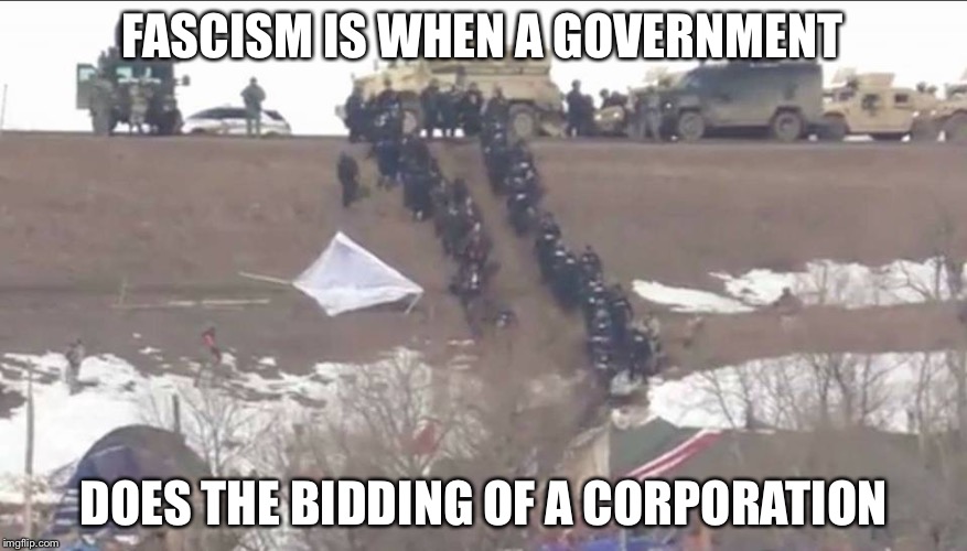 Corporate Bidding | FASCISM IS WHEN A GOVERNMENT; DOES THE BIDDING OF A CORPORATION | image tagged in standing rock,military,corporations,fossil fuel,government,fascism | made w/ Imgflip meme maker