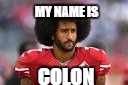MY NAME IS; COLON | image tagged in colon | made w/ Imgflip meme maker