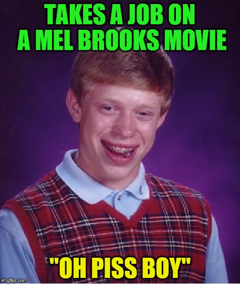 Bad Luck Brian Meme | TAKES A JOB ON A MEL BROOKS MOVIE; "OH PISS BOY" | image tagged in memes,bad luck brian | made w/ Imgflip meme maker