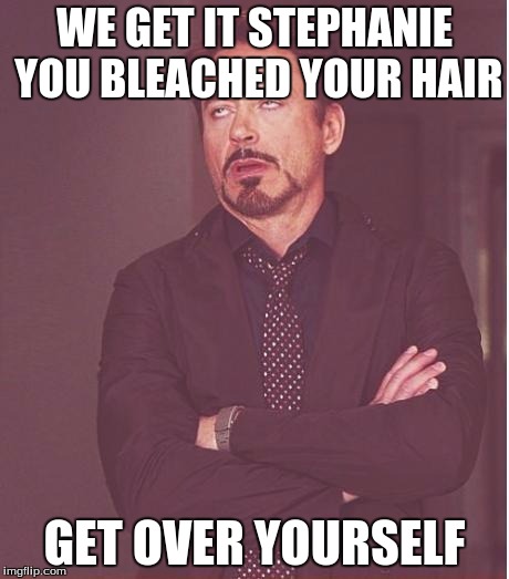 Face You Make Robert Downey Jr Meme | WE GET IT STEPHANIE YOU BLEACHED YOUR HAIR; GET OVER YOURSELF | image tagged in memes,face you make robert downey jr | made w/ Imgflip meme maker