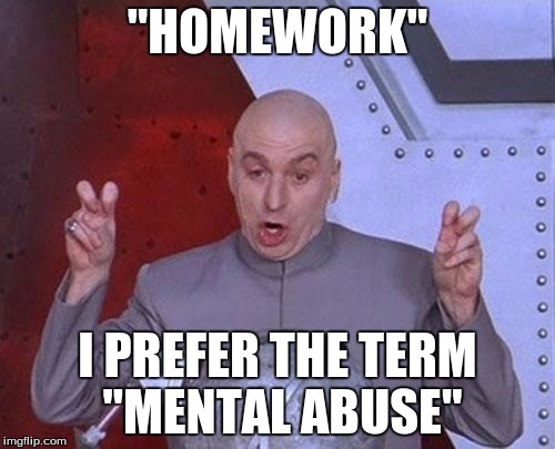 Dr Evil Laser Meme | "HOMEWORK"; I PREFER THE TERM "MENTAL ABUSE" | image tagged in memes,dr evil laser | made w/ Imgflip meme maker