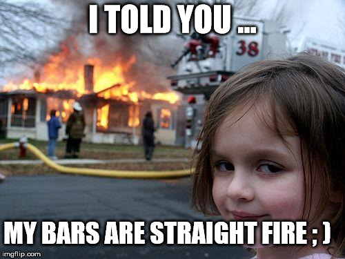 Disaster Girl | I TOLD YOU ... MY BARS ARE STRAIGHT FIRE ; ) | image tagged in memes,disaster girl | made w/ Imgflip meme maker
