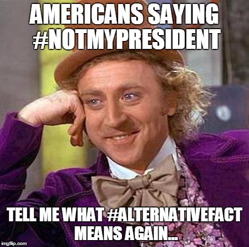 #NotMyPresident = #AlternativeFact | AMERICANS SAYING #NOTMYPRESIDENT; TELL ME WHAT #ALTERNATIVEFACT MEANS AGAIN... | image tagged in memes,creepy condescending wonka,notmypresident,alternative facts | made w/ Imgflip meme maker