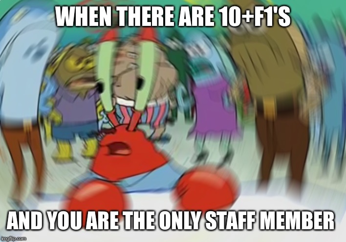 Mr Krabs Blur Meme Meme | WHEN THERE ARE 10+F1'S; AND YOU ARE THE ONLY STAFF MEMBER | image tagged in memes,mr krabs blur meme | made w/ Imgflip meme maker