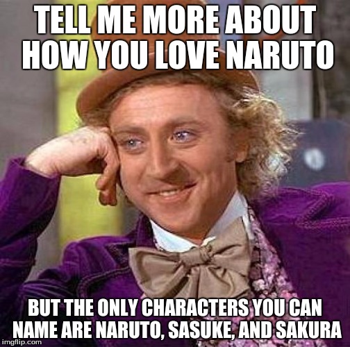 Creepy Condescending Wonka Meme | TELL ME MORE ABOUT HOW YOU LOVE NARUTO; BUT THE ONLY CHARACTERS YOU CAN NAME ARE NARUTO, SASUKE, AND SAKURA | image tagged in memes,creepy condescending wonka | made w/ Imgflip meme maker