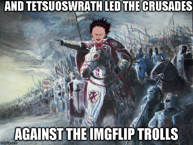 Glory be to the Mod | AND TETSUOSWRATH LED THE CRUSADES; AGAINST THE IMGFLIP TROLLS | image tagged in crusader,memes,imgflip humor,alt using trolls | made w/ Imgflip meme maker