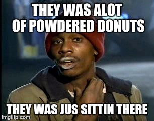 Y'all Got Any More Of That Meme | THEY WAS ALOT OF POWDERED DONUTS; THEY WAS JUS SITTIN THERE | image tagged in memes,yall got any more of | made w/ Imgflip meme maker