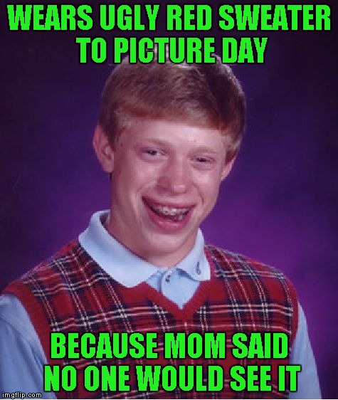 Bad Luck Brian Meme | WEARS UGLY RED SWEATER TO PICTURE DAY BECAUSE MOM SAID NO ONE WOULD SEE IT | image tagged in memes,bad luck brian | made w/ Imgflip meme maker