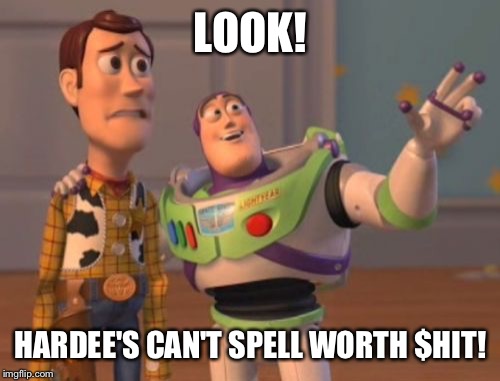 X, X Everywhere Meme | LOOK! HARDEE'S CAN'T SPELL WORTH $HIT! | image tagged in memes,x x everywhere | made w/ Imgflip meme maker