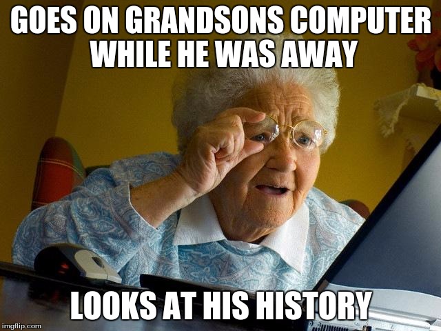 Grandma Finds The Internet | GOES ON GRANDSONS COMPUTER WHILE HE WAS AWAY; LOOKS AT HIS HISTORY | image tagged in memes,grandma finds the internet | made w/ Imgflip meme maker