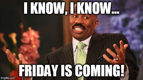 Steve Harvey Meme | I KNOW, I KNOW... FRIDAY IS COMING! | image tagged in memes,steve harvey | made w/ Imgflip meme maker