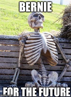 Waiting Skeleton | BERNIE; FOR THE FUTURE | image tagged in memes,waiting skeleton | made w/ Imgflip meme maker