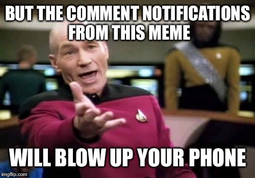 Picard Wtf Meme | BUT THE COMMENT NOTIFICATIONS FROM THIS MEME WILL BLOW UP YOUR PHONE | image tagged in memes,picard wtf | made w/ Imgflip meme maker