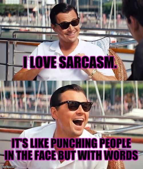 Leonardo Dicaprio Wolf Of Wall Street | I LOVE SARCASM. IT'S LIKE PUNCHING PEOPLE IN THE FACE BUT WITH WORDS | image tagged in memes,leonardo dicaprio wolf of wall street | made w/ Imgflip meme maker