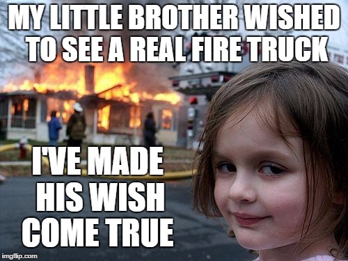 Disaster Girl Meme | MY LITTLE BROTHER WISHED TO SEE A REAL FIRE TRUCK; I'VE MADE HIS WISH COME TRUE | image tagged in memes,disaster girl | made w/ Imgflip meme maker