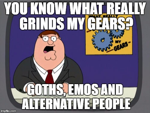 Even Peter Griffin hates Goths | YOU KNOW WHAT REALLY GRINDS MY GEARS? GOTHS, EMOS AND ALTERNATIVE PEOPLE | image tagged in memes,peter griffin news | made w/ Imgflip meme maker