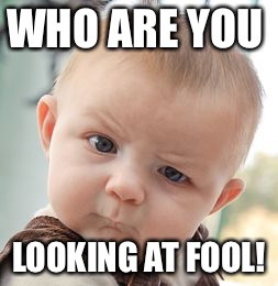 Skeptical Baby | WHO ARE YOU; LOOKING AT FOOL! | image tagged in memes,skeptical baby | made w/ Imgflip meme maker
