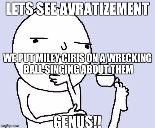 Thinking face | LETS SEE AVRATIZEMENT; GENUS!! WE PUT MILEY CIRIS ON A WRECKING BALL SINGING ABOUT THEM | image tagged in thinking face | made w/ Imgflip meme maker
