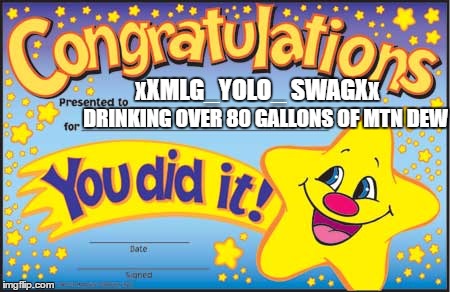 Happy Star Congratulations Meme | xXMLG_YOLO_ SWAGXx; DRINKING OVER 80 GALLONS OF MTN DEW | image tagged in memes,happy star congratulations | made w/ Imgflip meme maker