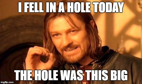 One Does Not Simply | I FELL IN A HOLE TODAY; THE HOLE WAS THIS BIG | image tagged in memes,one does not simply | made w/ Imgflip meme maker