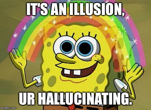 Imagination Spongebob | IT'S AN ILLUSION, UR HALLUCINATING. | image tagged in memes,imagination spongebob | made w/ Imgflip meme maker