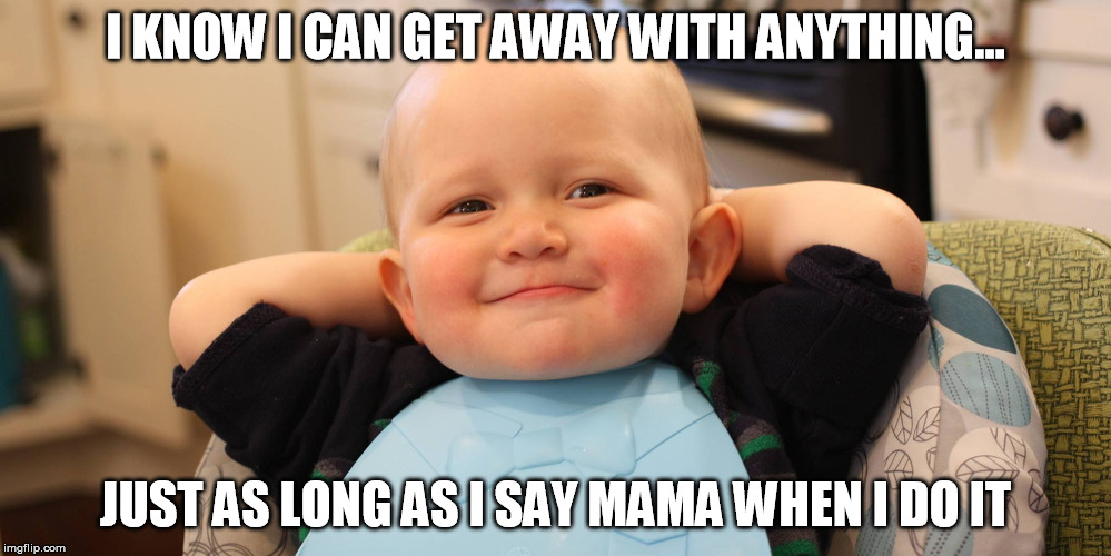 smug baby | I KNOW I CAN GET AWAY WITH ANYTHING... JUST AS LONG AS I SAY MAMA WHEN I DO IT | image tagged in baby1,get away with it,smug,baby godfather,funny meme | made w/ Imgflip meme maker
