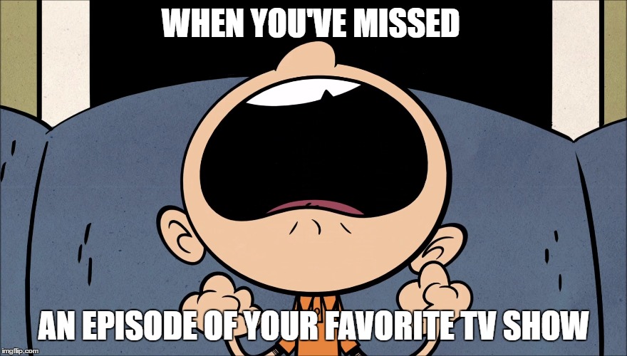 I know Lincoln, I know | WHEN YOU'VE MISSED; AN EPISODE OF YOUR FAVORITE TV SHOW | image tagged in the loud house,missed,tv show,nickelodeon | made w/ Imgflip meme maker