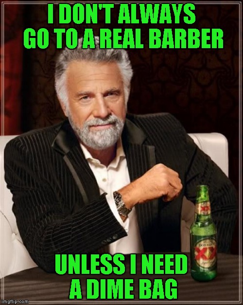 The Most Interesting Man In The World Meme | I DON'T ALWAYS GO TO A REAL BARBER UNLESS I NEED A DIME BAG | image tagged in memes,the most interesting man in the world | made w/ Imgflip meme maker