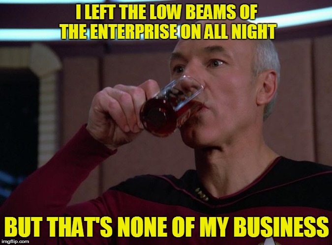 Tea, Earl Grey, Hot | I LEFT THE LOW BEAMS OF THE ENTERPRISE ON ALL NIGHT; BUT THAT'S NONE OF MY BUSINESS | image tagged in memes,captain picard,tea | made w/ Imgflip meme maker