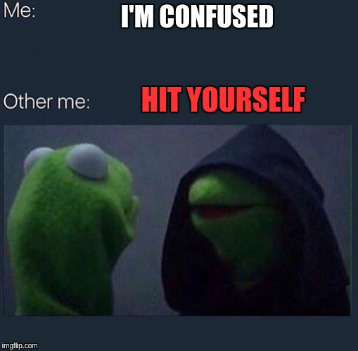 Evil Kermit | I'M CONFUSED; HIT YOURSELF | image tagged in evil kermit | made w/ Imgflip meme maker