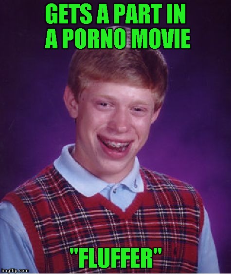 Bad Luck Brian Meme | GETS A PART IN A PORNO MOVIE "FLUFFER" | image tagged in memes,bad luck brian | made w/ Imgflip meme maker