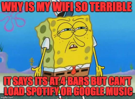 has anyone else had this problem, and this is supposed to be the 21st century  | WHY IS MY WIFI SO TERRIBLE; IT SAYS ITS AT 4 BARS BUT CAN'T LOAD SPOTIFY OR GOOGLE MUSIC | image tagged in angry spongebob,wifi | made w/ Imgflip meme maker