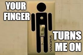 ...And then there was light | YOUR FINGER; TURNS ME ON | image tagged in memes,light switch | made w/ Imgflip meme maker