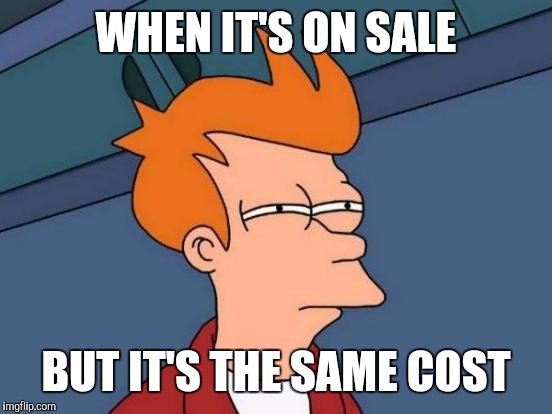 Futurama Fry | WHEN IT'S ON SALE; BUT IT'S THE SAME COST | image tagged in memes,futurama fry | made w/ Imgflip meme maker