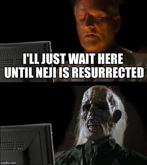 I'll Just Wait Here | I'LL JUST WAIT HERE UNTIL NEJI IS RESURRECTED | image tagged in memes,ill just wait here | made w/ Imgflip meme maker