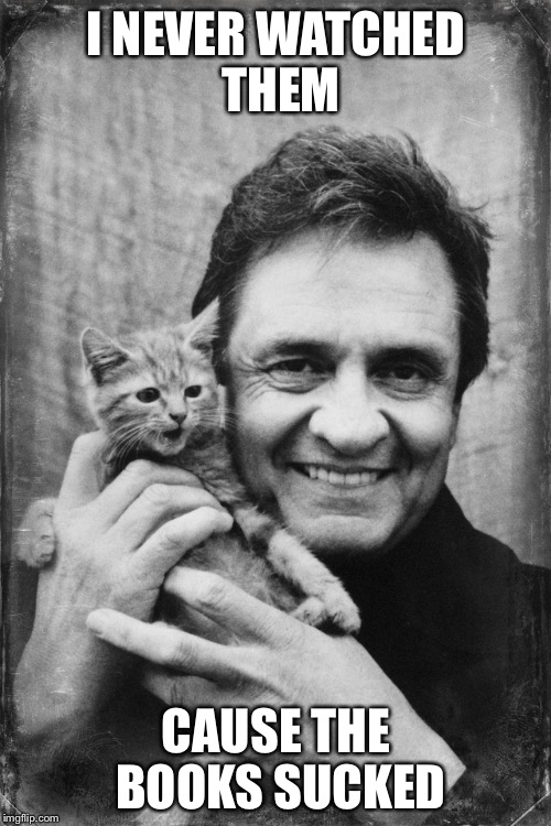 Johnny Cash Cat | I NEVER WATCHED THEM CAUSE THE BOOKS SUCKED | image tagged in johnny cash cat | made w/ Imgflip meme maker