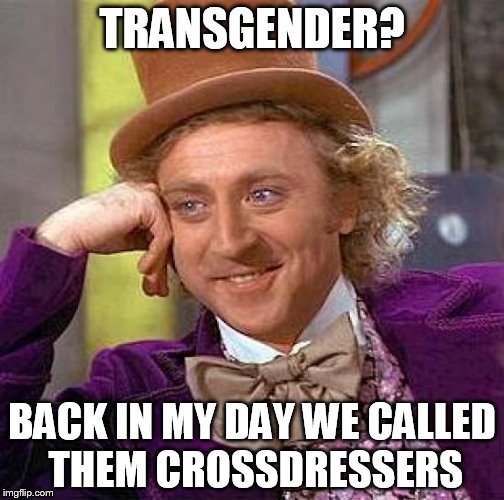 Creepy Condescending Wonka | TRANSGENDER? BACK IN MY DAY WE CALLED THEM CROSSDRESSERS | image tagged in memes,creepy condescending wonka,transgender | made w/ Imgflip meme maker