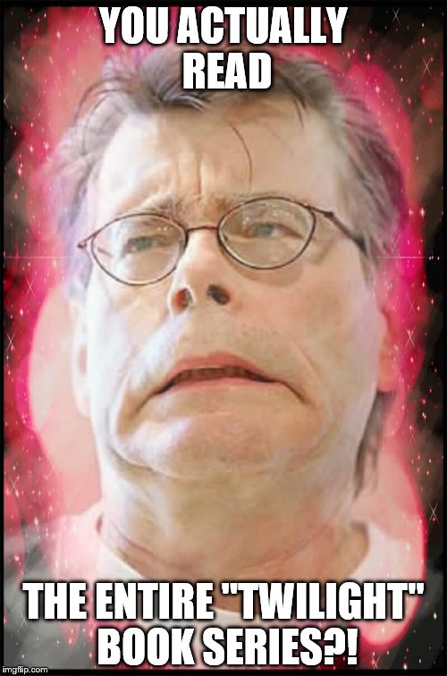 What horrifies Stephen King? | YOU ACTUALLY READ; THE ENTIRE "TWILIGHT" BOOK SERIES?! | image tagged in stephen king,twilight | made w/ Imgflip meme maker