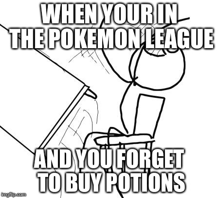 Table Flip Guy Meme | WHEN YOUR IN THE POKEMON LEAGUE; AND YOU FORGET TO BUY POTIONS | image tagged in memes,table flip guy | made w/ Imgflip meme maker