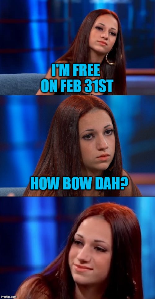Bad pun Danielle | I'M FREE ON FEB 31ST HOW BOW DAH? | image tagged in bad pun danielle | made w/ Imgflip meme maker