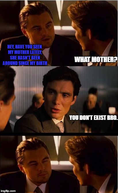 Inception | HEY, HAVE YOU SEEN MY MOTHER LATELY, SHE HASN'T BEEN AROUND SINCE MY BIRTH; WHAT MOTHER? YOU DON'T EXIST BRO. | image tagged in memes,inception | made w/ Imgflip meme maker