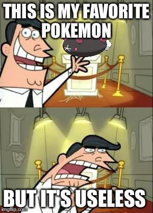 This Is Where I'd Put My Trophy If I Had One Meme | THIS IS MY FAVORITE POKEMON; BUT IT'S USELESS | image tagged in memes,this is where i'd put my trophy if i had one | made w/ Imgflip meme maker